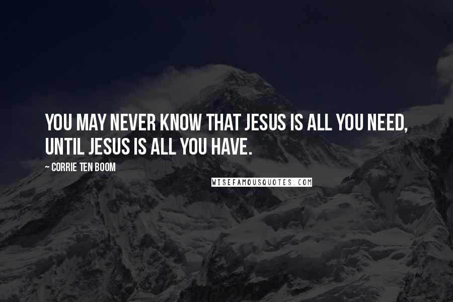 Corrie Ten Boom Quotes: You may never know that JESUS is all you need, until JESUS is all you have.