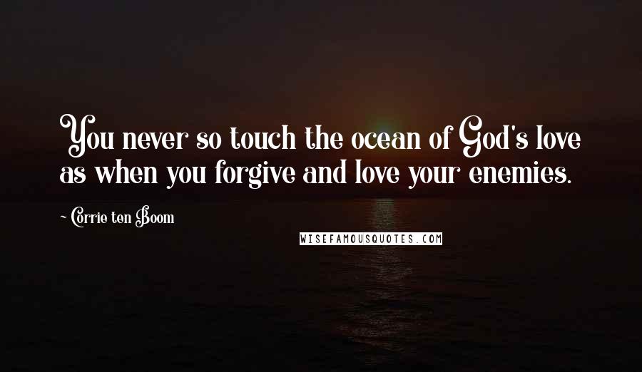 Corrie Ten Boom Quotes: You never so touch the ocean of God's love as when you forgive and love your enemies.