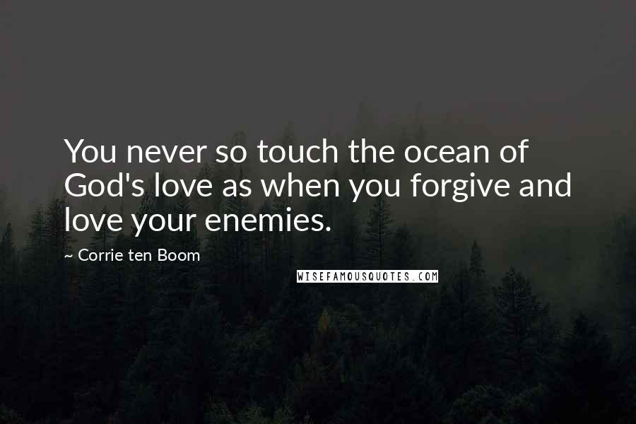Corrie Ten Boom Quotes: You never so touch the ocean of God's love as when you forgive and love your enemies.