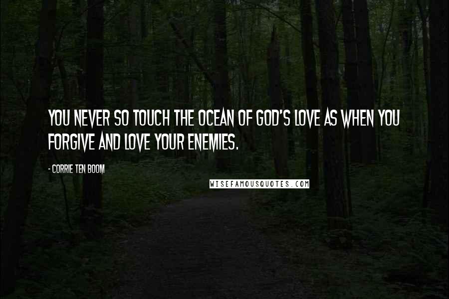 Corrie Ten Boom Quotes: You never so touch the ocean of God's love as when you forgive and love your enemies.