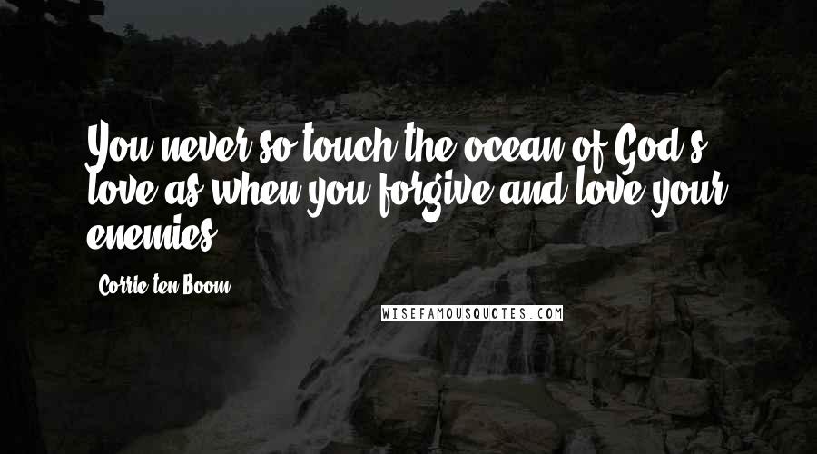 Corrie Ten Boom Quotes: You never so touch the ocean of God's love as when you forgive and love your enemies.