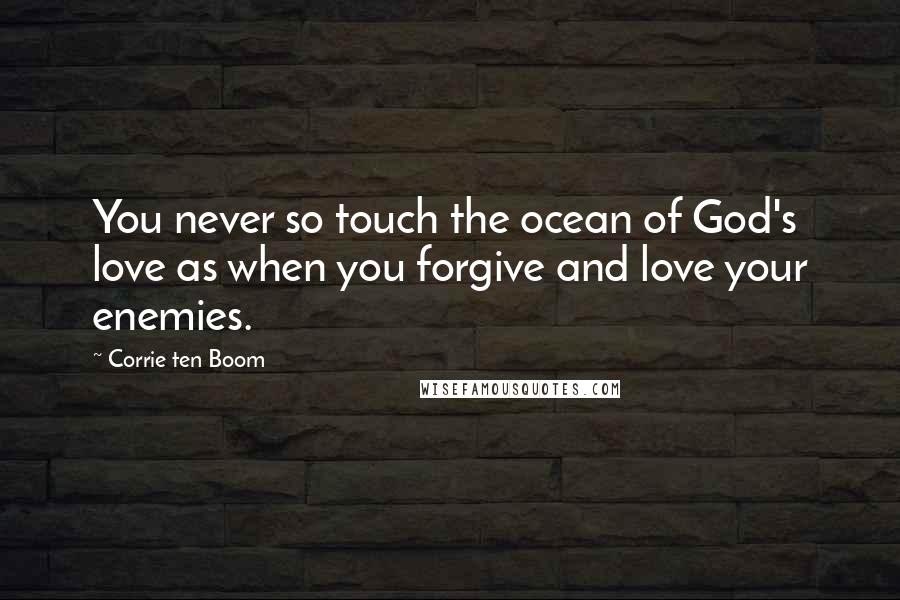 Corrie Ten Boom Quotes: You never so touch the ocean of God's love as when you forgive and love your enemies.