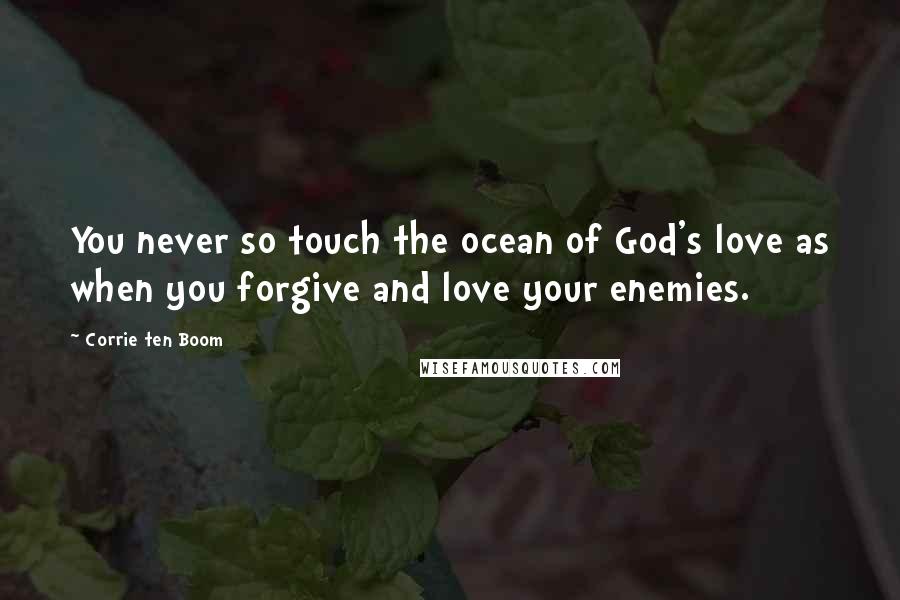 Corrie Ten Boom Quotes: You never so touch the ocean of God's love as when you forgive and love your enemies.