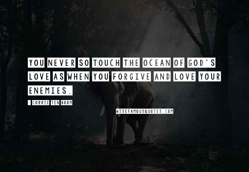 Corrie Ten Boom Quotes: You never so touch the ocean of God's love as when you forgive and love your enemies.