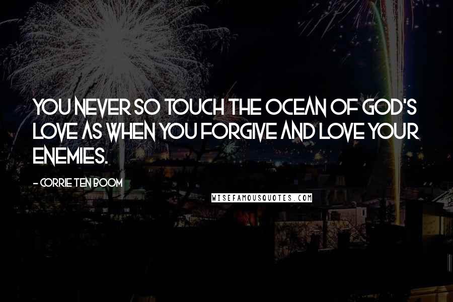 Corrie Ten Boom Quotes: You never so touch the ocean of God's love as when you forgive and love your enemies.