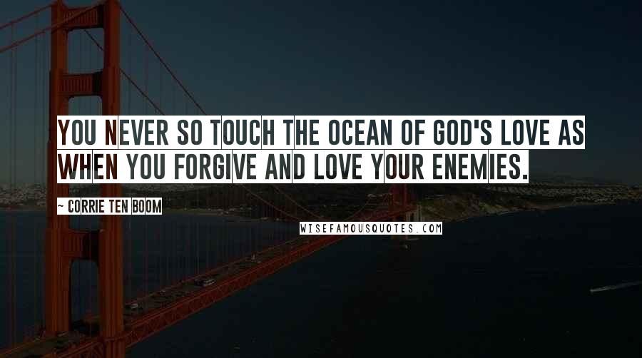 Corrie Ten Boom Quotes: You never so touch the ocean of God's love as when you forgive and love your enemies.
