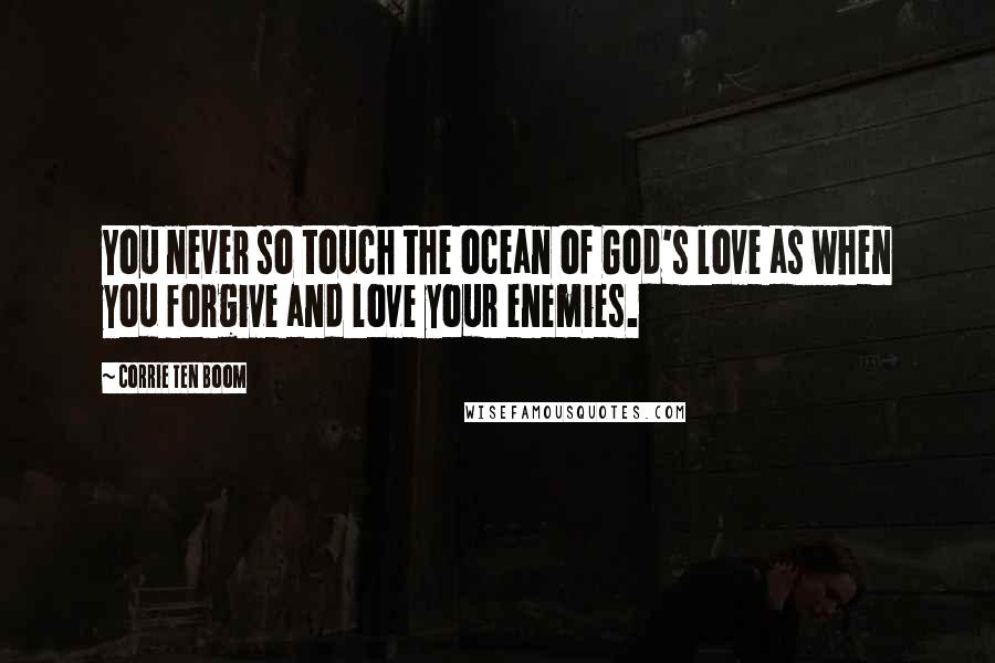 Corrie Ten Boom Quotes: You never so touch the ocean of God's love as when you forgive and love your enemies.