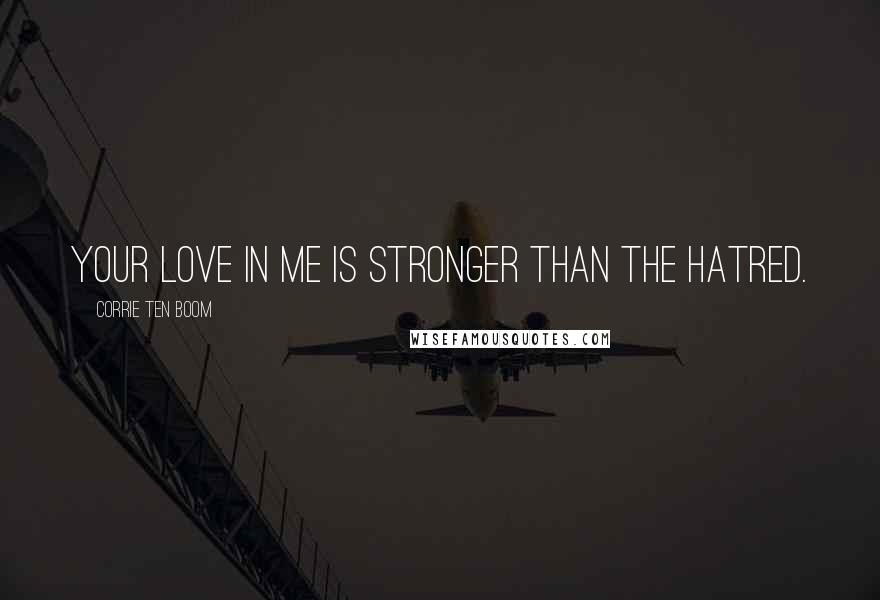 Corrie Ten Boom Quotes: Your love in me is stronger than the hatred.