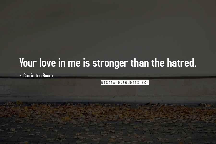 Corrie Ten Boom Quotes: Your love in me is stronger than the hatred.