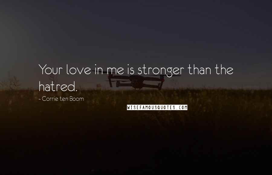 Corrie Ten Boom Quotes: Your love in me is stronger than the hatred.