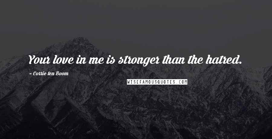 Corrie Ten Boom Quotes: Your love in me is stronger than the hatred.