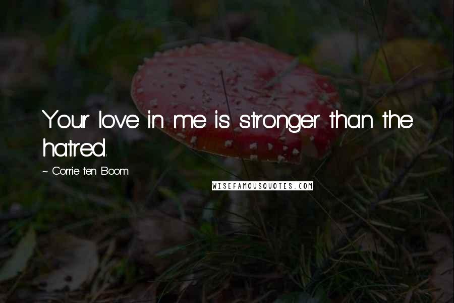 Corrie Ten Boom Quotes: Your love in me is stronger than the hatred.