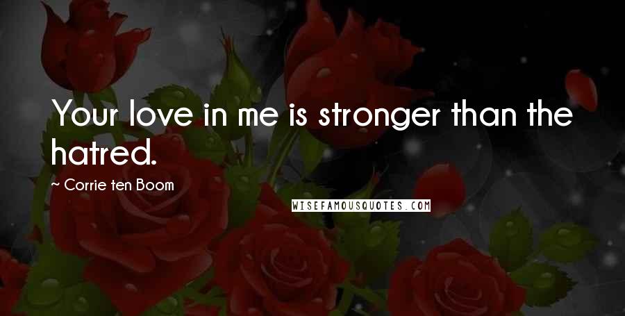 Corrie Ten Boom Quotes: Your love in me is stronger than the hatred.