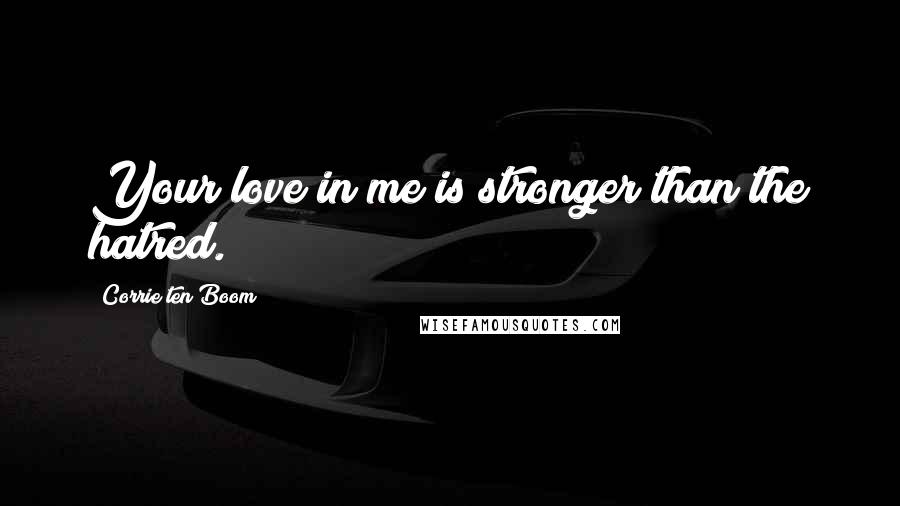 Corrie Ten Boom Quotes: Your love in me is stronger than the hatred.