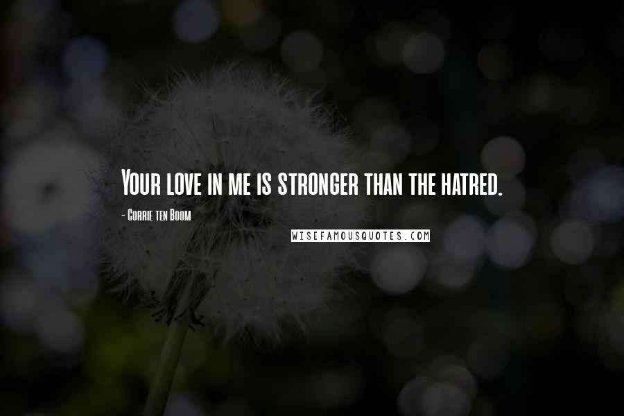 Corrie Ten Boom Quotes: Your love in me is stronger than the hatred.