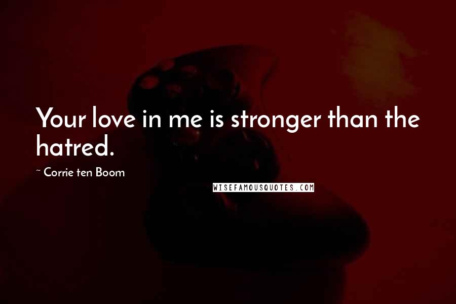 Corrie Ten Boom Quotes: Your love in me is stronger than the hatred.