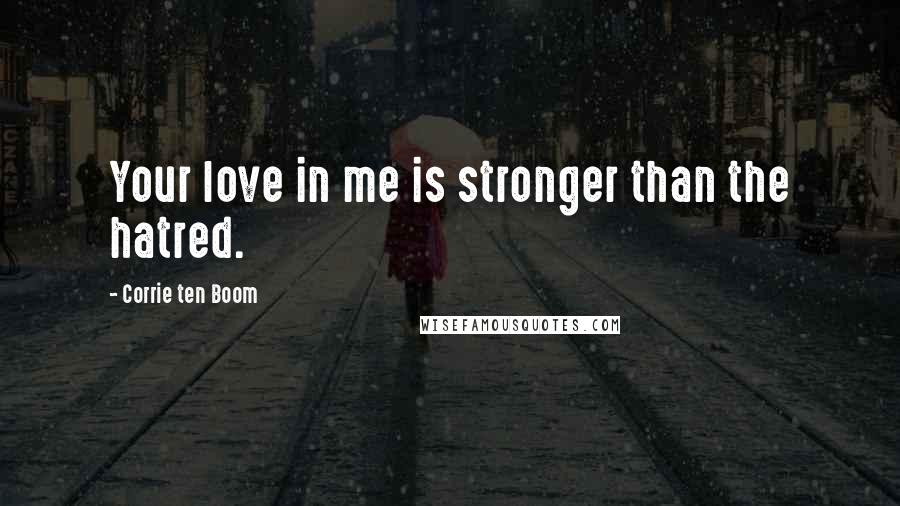 Corrie Ten Boom Quotes: Your love in me is stronger than the hatred.