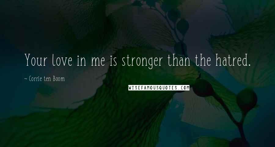 Corrie Ten Boom Quotes: Your love in me is stronger than the hatred.