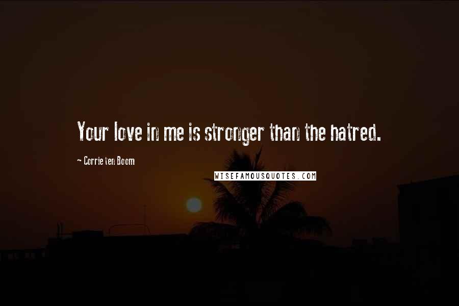 Corrie Ten Boom Quotes: Your love in me is stronger than the hatred.