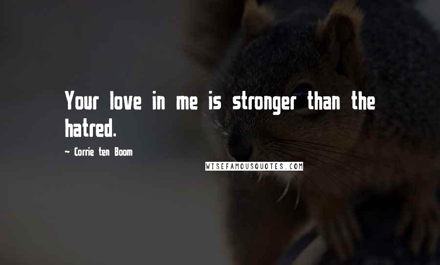 Corrie Ten Boom Quotes: Your love in me is stronger than the hatred.