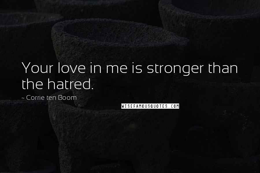 Corrie Ten Boom Quotes: Your love in me is stronger than the hatred.