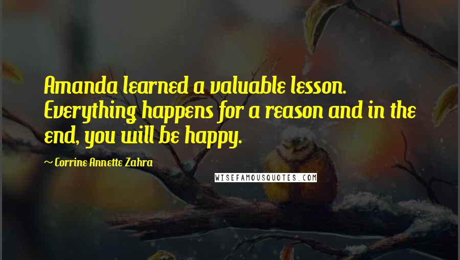 Corrine Annette Zahra Quotes: Amanda learned a valuable lesson. Everything happens for a reason and in the end, you will be happy.