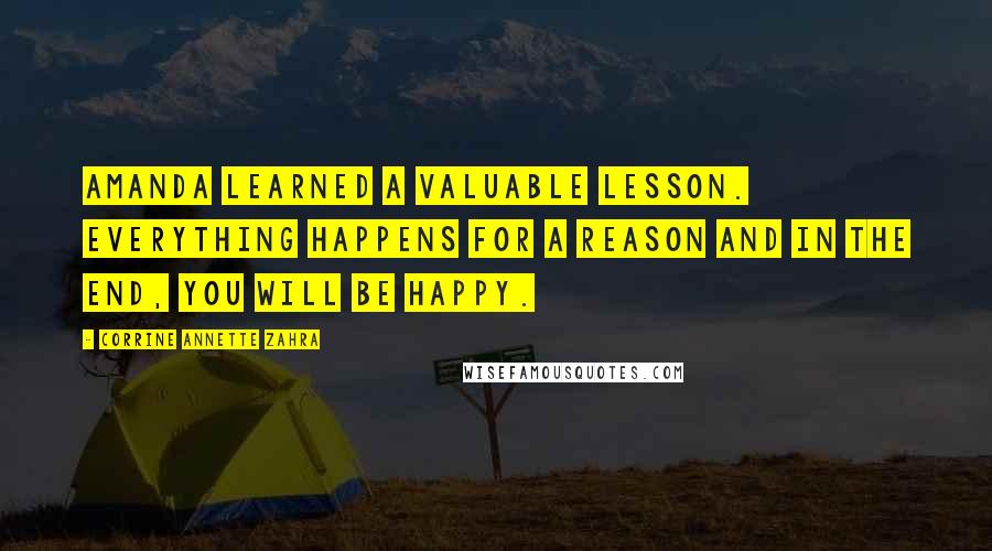 Corrine Annette Zahra Quotes: Amanda learned a valuable lesson. Everything happens for a reason and in the end, you will be happy.