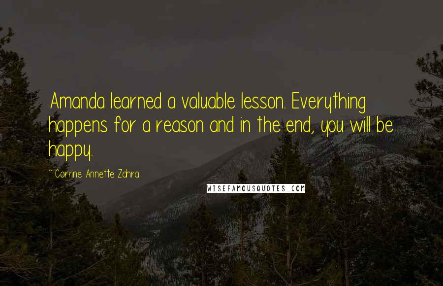 Corrine Annette Zahra Quotes: Amanda learned a valuable lesson. Everything happens for a reason and in the end, you will be happy.