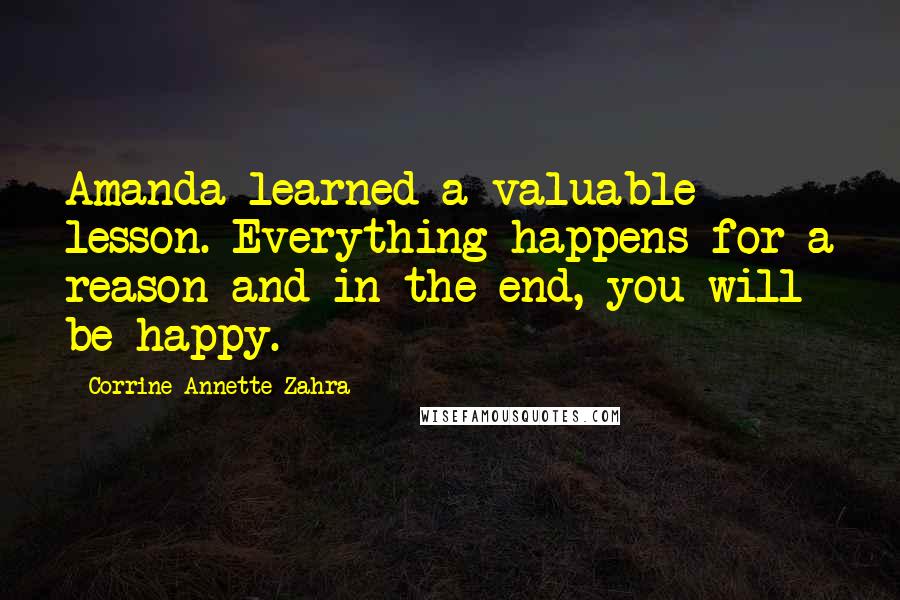 Corrine Annette Zahra Quotes: Amanda learned a valuable lesson. Everything happens for a reason and in the end, you will be happy.