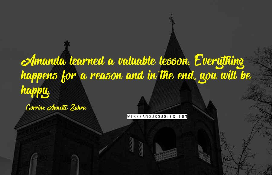 Corrine Annette Zahra Quotes: Amanda learned a valuable lesson. Everything happens for a reason and in the end, you will be happy.