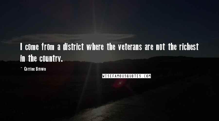 Corrine Brown Quotes: I come from a district where the veterans are not the richest in the country.