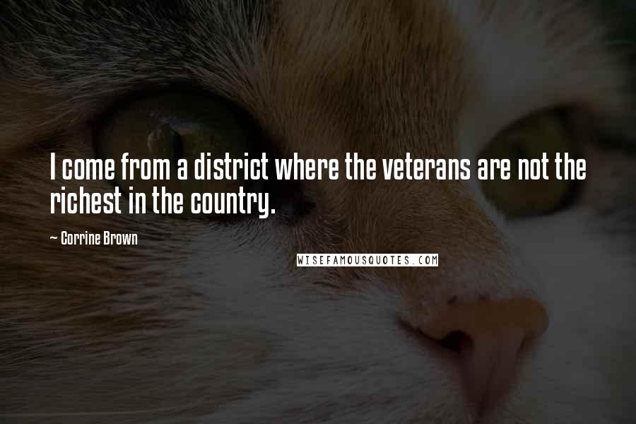 Corrine Brown Quotes: I come from a district where the veterans are not the richest in the country.