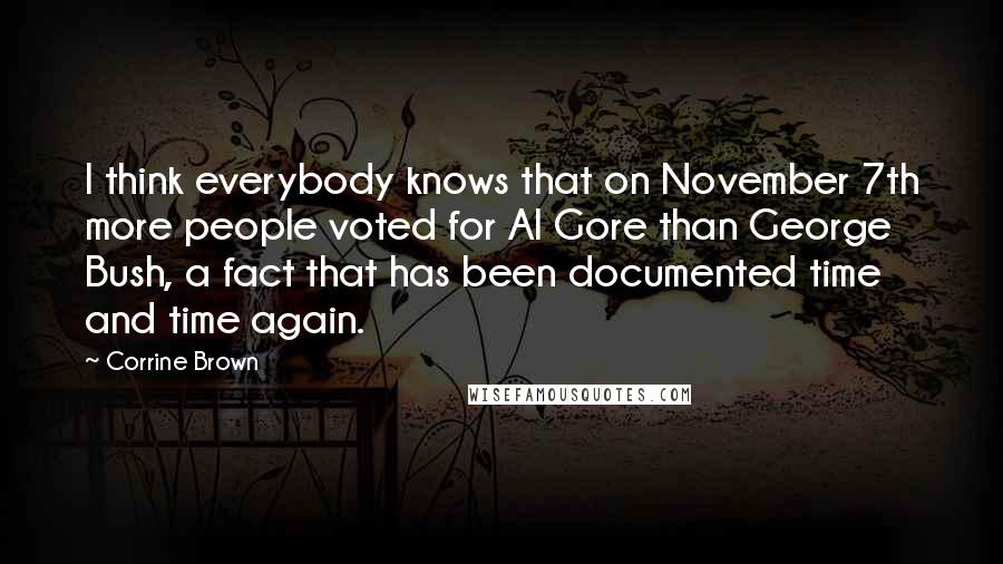 Corrine Brown Quotes: I think everybody knows that on November 7th more people voted for Al Gore than George Bush, a fact that has been documented time and time again.