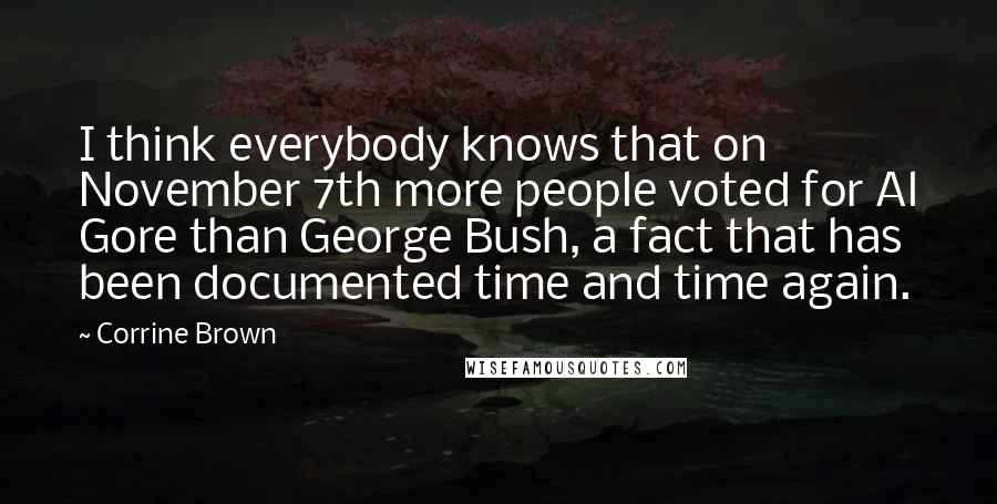 Corrine Brown Quotes: I think everybody knows that on November 7th more people voted for Al Gore than George Bush, a fact that has been documented time and time again.