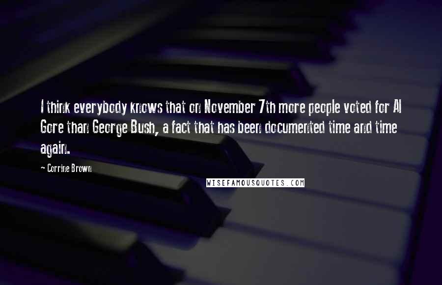 Corrine Brown Quotes: I think everybody knows that on November 7th more people voted for Al Gore than George Bush, a fact that has been documented time and time again.