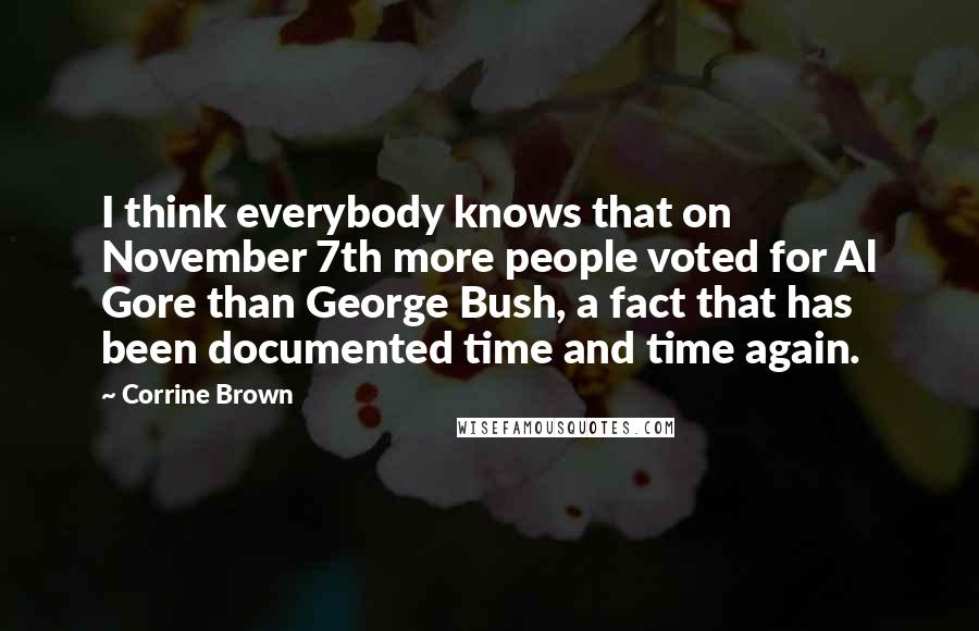 Corrine Brown Quotes: I think everybody knows that on November 7th more people voted for Al Gore than George Bush, a fact that has been documented time and time again.