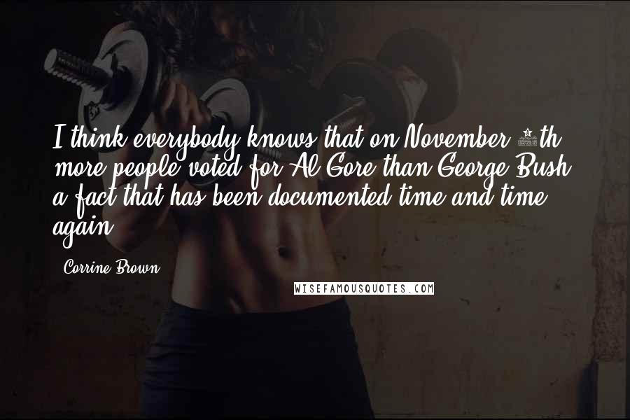 Corrine Brown Quotes: I think everybody knows that on November 7th more people voted for Al Gore than George Bush, a fact that has been documented time and time again.