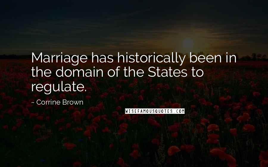 Corrine Brown Quotes: Marriage has historically been in the domain of the States to regulate.