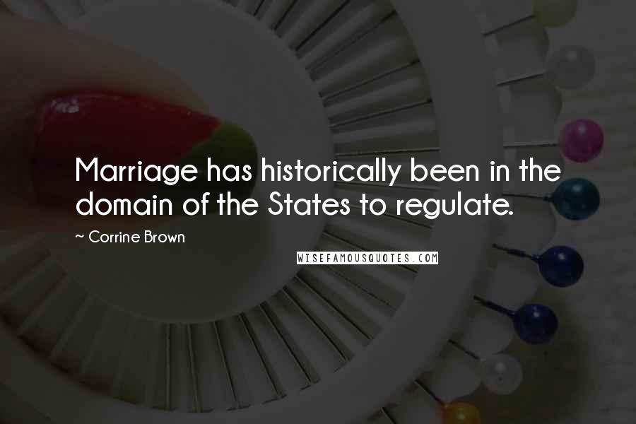 Corrine Brown Quotes: Marriage has historically been in the domain of the States to regulate.