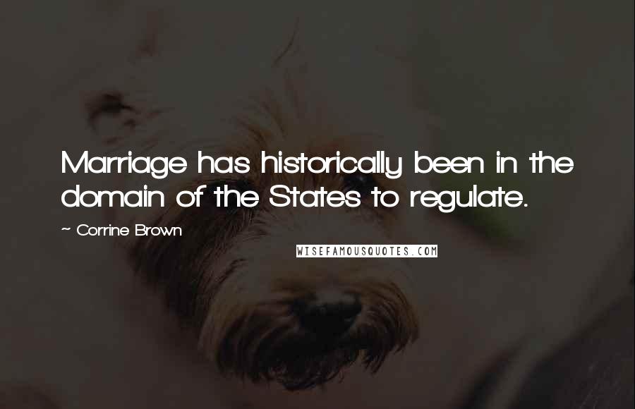 Corrine Brown Quotes: Marriage has historically been in the domain of the States to regulate.