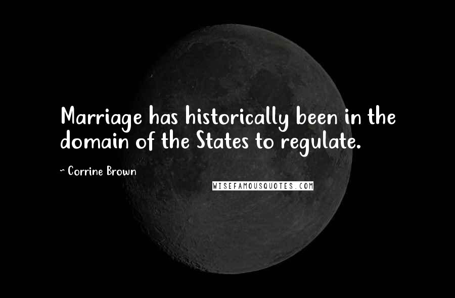 Corrine Brown Quotes: Marriage has historically been in the domain of the States to regulate.