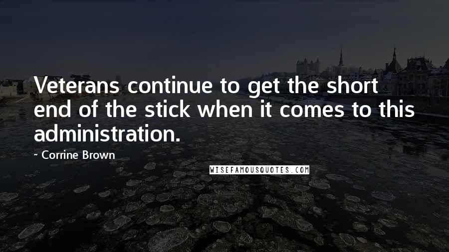 Corrine Brown Quotes: Veterans continue to get the short end of the stick when it comes to this administration.