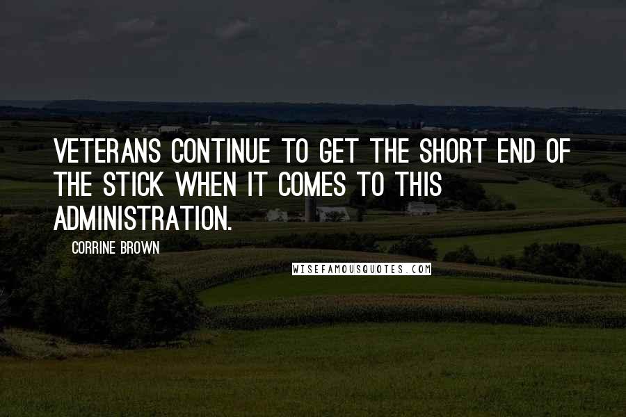 Corrine Brown Quotes: Veterans continue to get the short end of the stick when it comes to this administration.