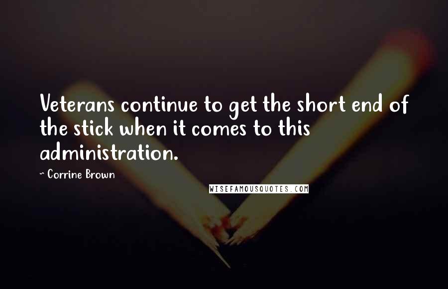 Corrine Brown Quotes: Veterans continue to get the short end of the stick when it comes to this administration.