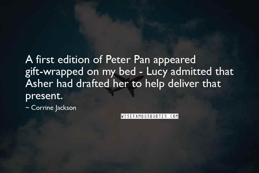 Corrine Jackson Quotes: A first edition of Peter Pan appeared gift-wrapped on my bed - Lucy admitted that Asher had drafted her to help deliver that present.