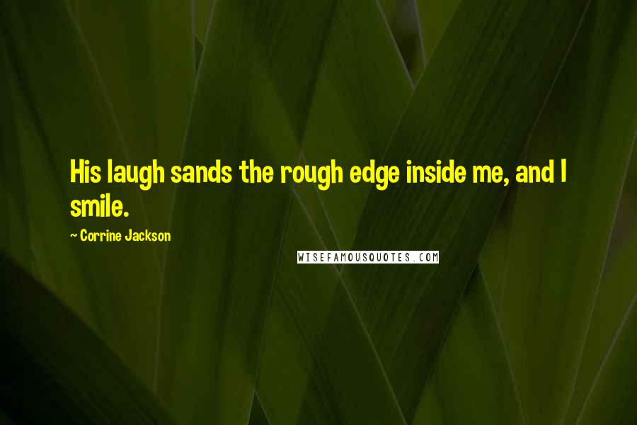 Corrine Jackson Quotes: His laugh sands the rough edge inside me, and I smile.