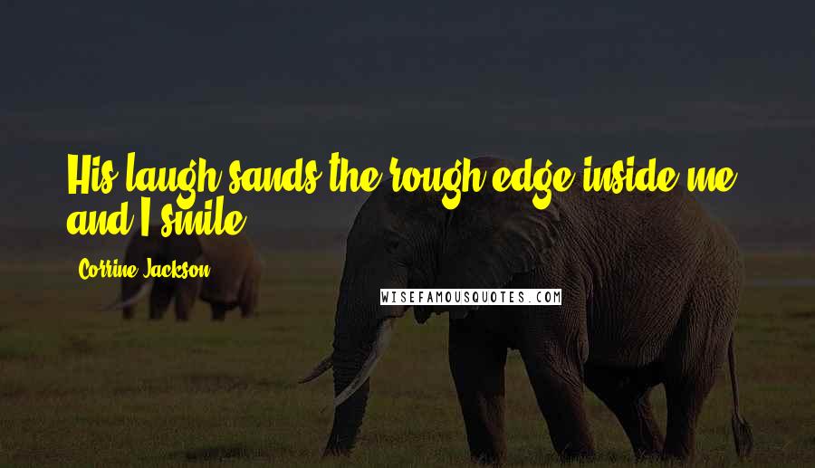 Corrine Jackson Quotes: His laugh sands the rough edge inside me, and I smile.