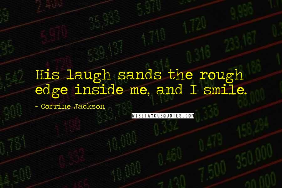 Corrine Jackson Quotes: His laugh sands the rough edge inside me, and I smile.