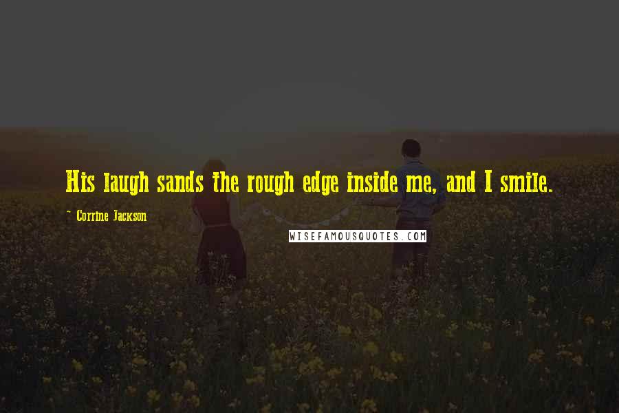 Corrine Jackson Quotes: His laugh sands the rough edge inside me, and I smile.