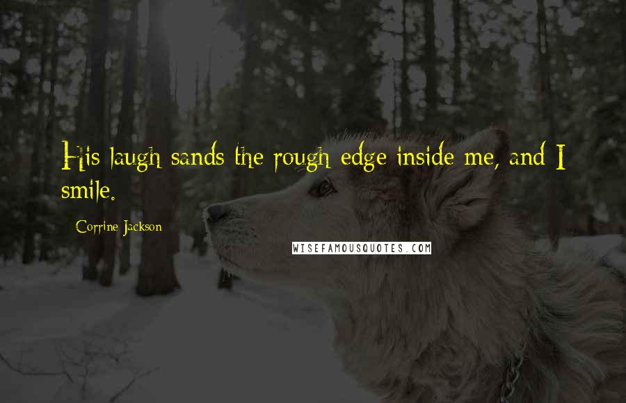 Corrine Jackson Quotes: His laugh sands the rough edge inside me, and I smile.